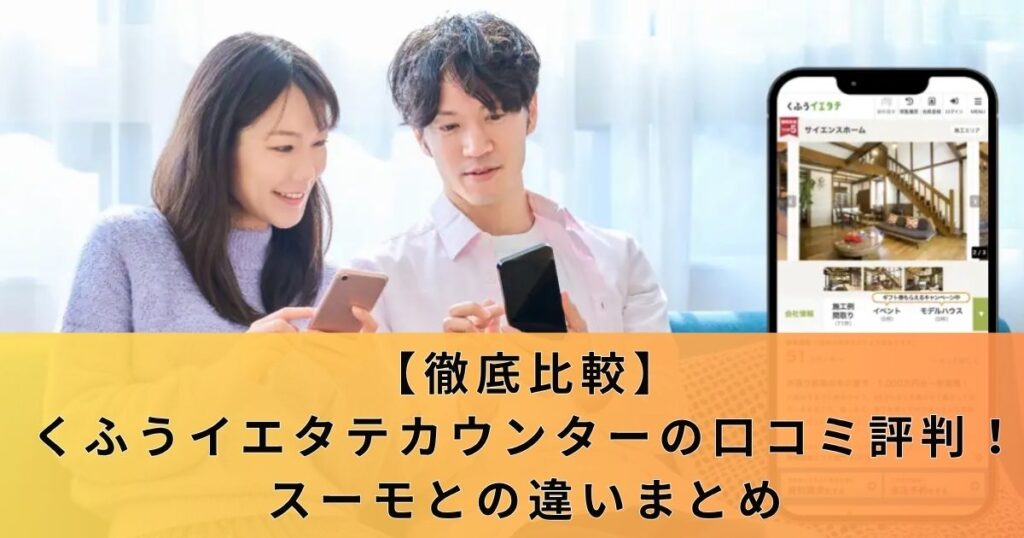 【徹底比較】くふうイエタテカウンターの口コミ評判！スーモとの違いまとめ